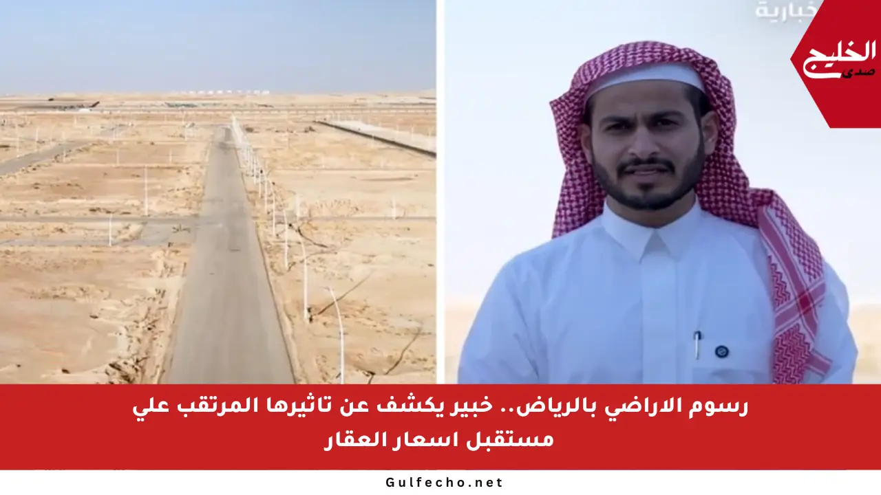 رسوم الأراضي بالرياض.. خبير يكشف عن تأثيرها المرتقب على مستقبل أسعار العقار